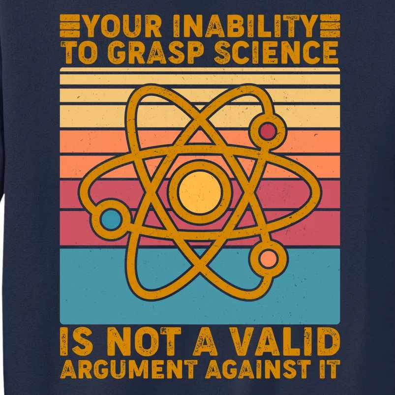 Your Inability to Grasp Science Is Not A Valid Argument Against It Tall Sweatshirt