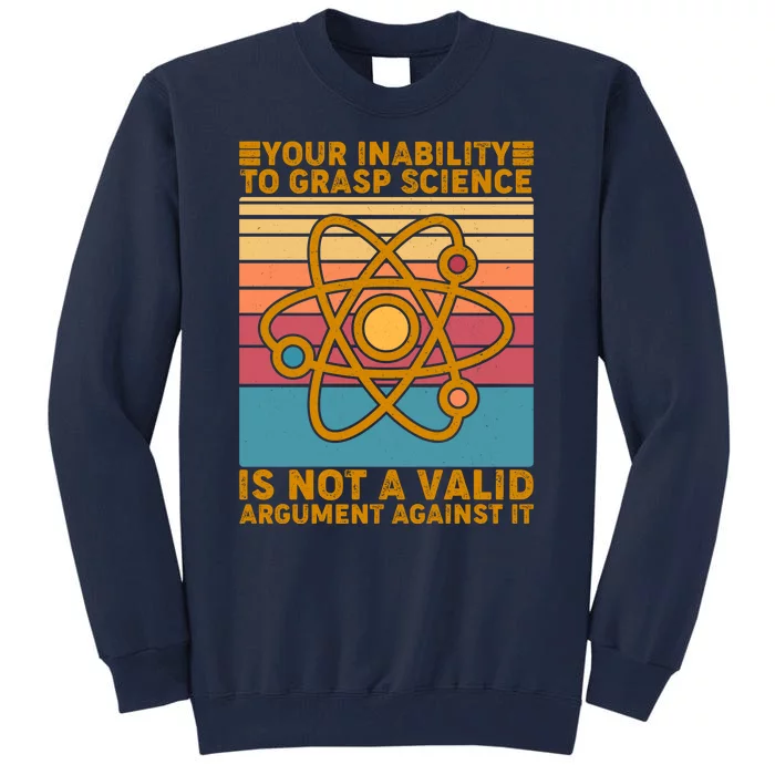 Your Inability to Grasp Science Is Not A Valid Argument Against It Tall Sweatshirt