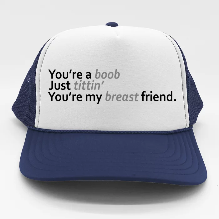 You're A Boob Just Tittin You're My Breast Friend Trucker Hat