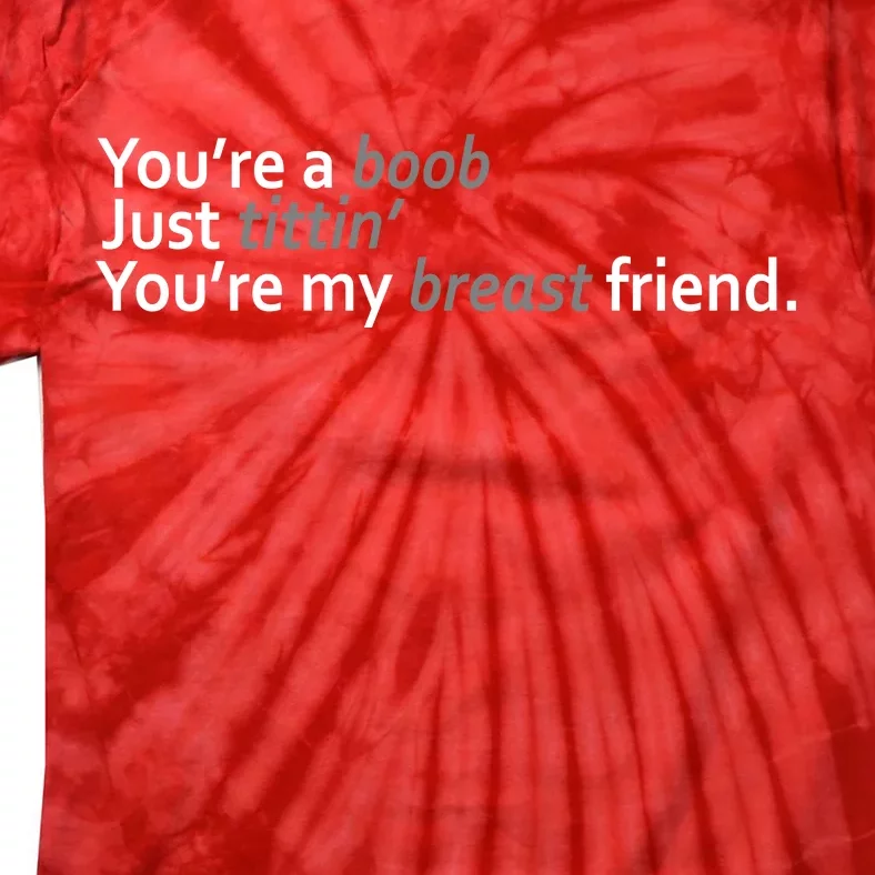 You're A Boob Just Tittin You're My Breast Friend Tie-Dye T-Shirt