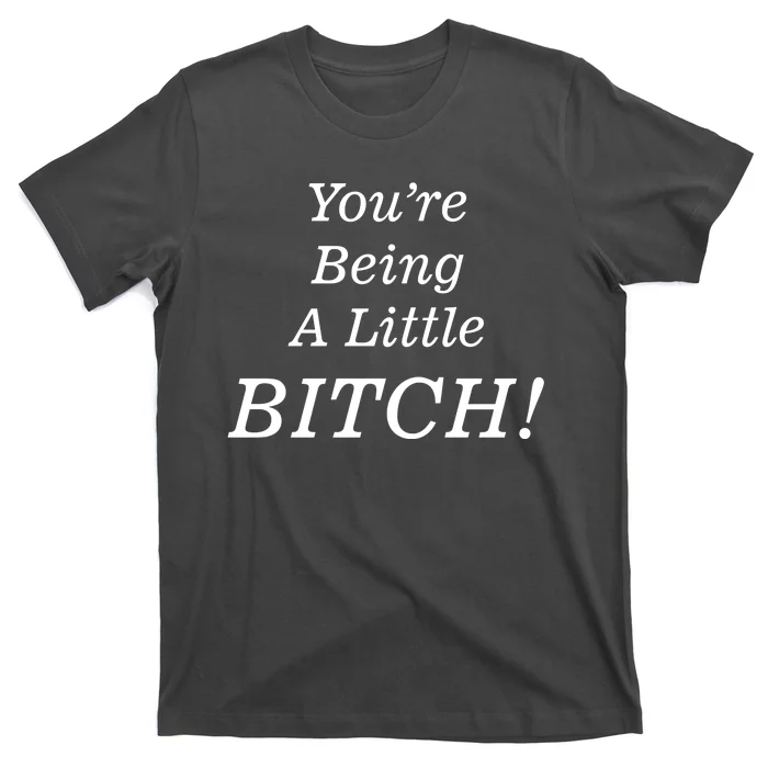 You're Being A Little Bitch T-Shirt