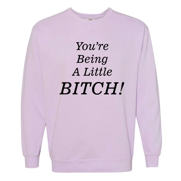 You're Being A Little Bitch Garment-Dyed Sweatshirt