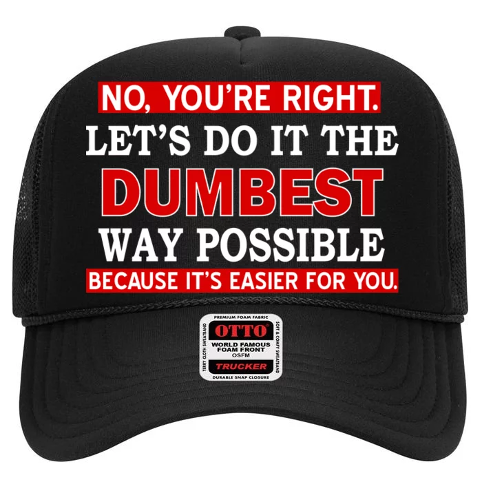 You're Right Let's Do The Dumbest Way Possible Humor High Crown Mesh Trucker Hat