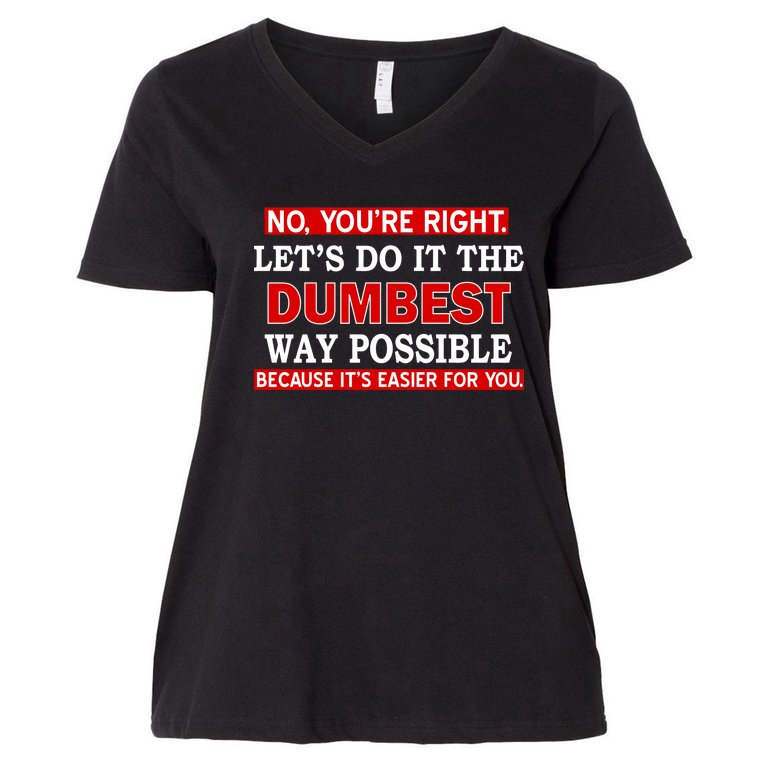 You're Right Let's Do The Dumbest Way Possible Humor Women's V-Neck Plus Size T-Shirt