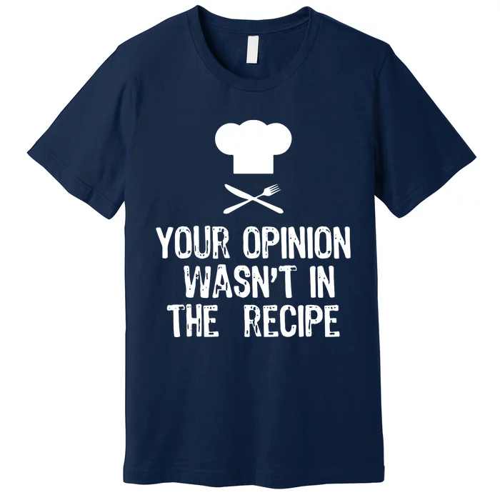 Your Opinion Wasnt In The Recipe Chef Cooking Gift Premium T-Shirt