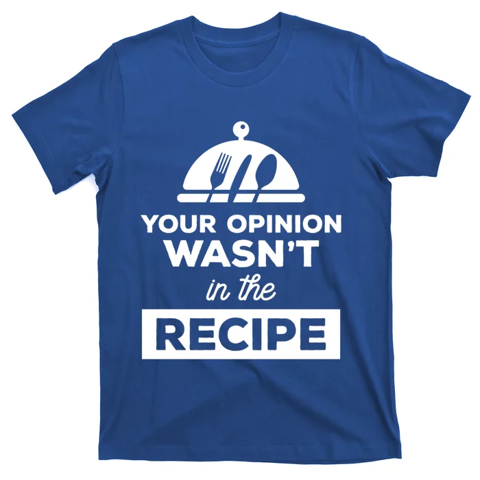 Your Opinion Wasnt In The Recipe Chef Culinary Cooking Gift Funny Gift T-Shirt