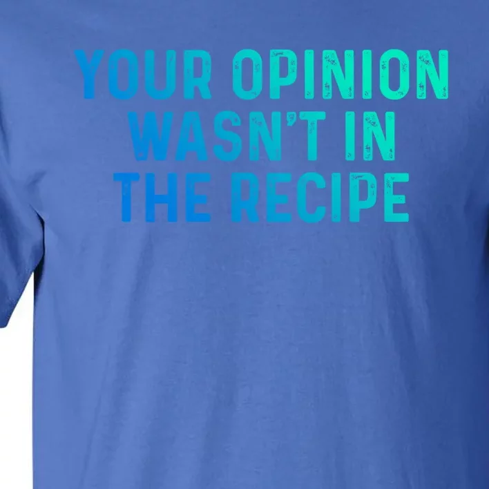 Your Opinion Wasnt In The Recipe Chefs Gift Cooking Themed Gift Tall T-Shirt