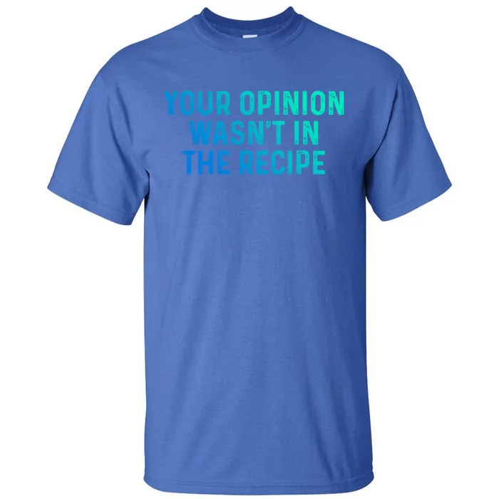 Your Opinion Wasnt In The Recipe Chefs Gift Cooking Themed Gift Tall T-Shirt