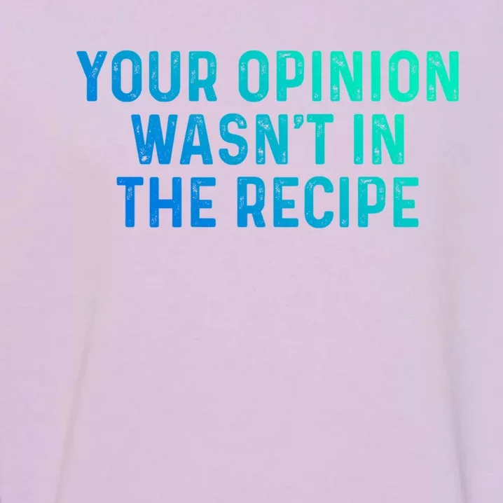 Your Opinion Wasnt In The Recipe Chefs Gift Cooking Themed Gift Garment-Dyed Sweatshirt