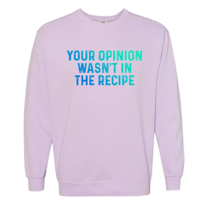 Your Opinion Wasnt In The Recipe Chefs Gift Cooking Themed Gift Garment-Dyed Sweatshirt