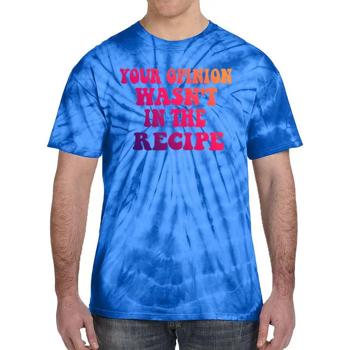 Your Opinion Wasnt In The Recipe Gift Tie-Dye T-Shirt