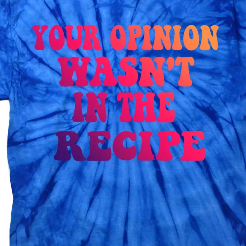 Your Opinion Wasnt In The Recipe Gift Tie-Dye T-Shirt