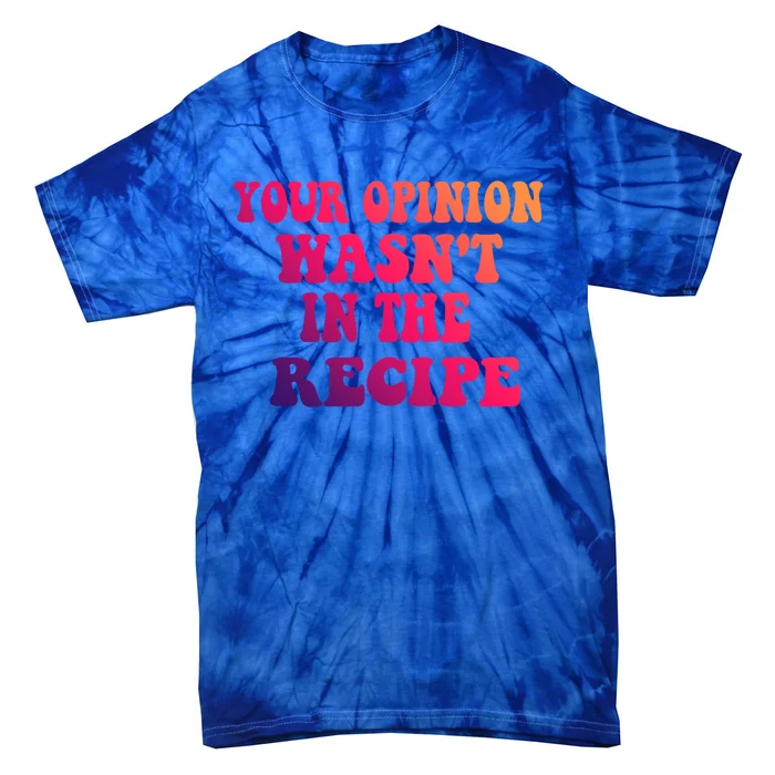 Your Opinion Wasnt In The Recipe Gift Tie-Dye T-Shirt