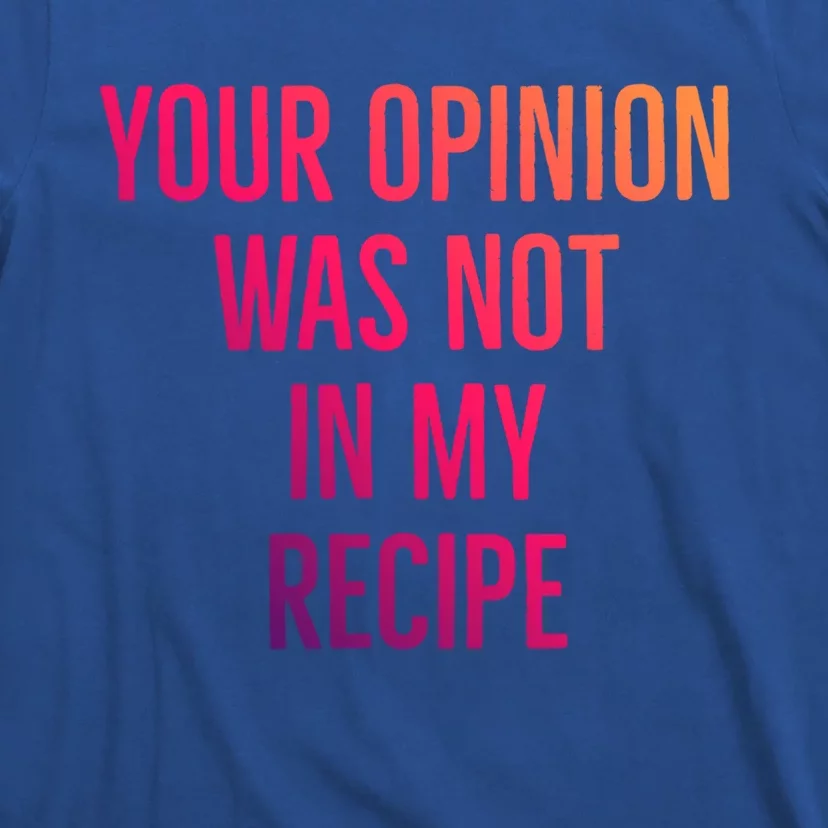 Your Opinion Was Not In My Recipe Funny Cook Chef Quote Great Gift T-Shirt