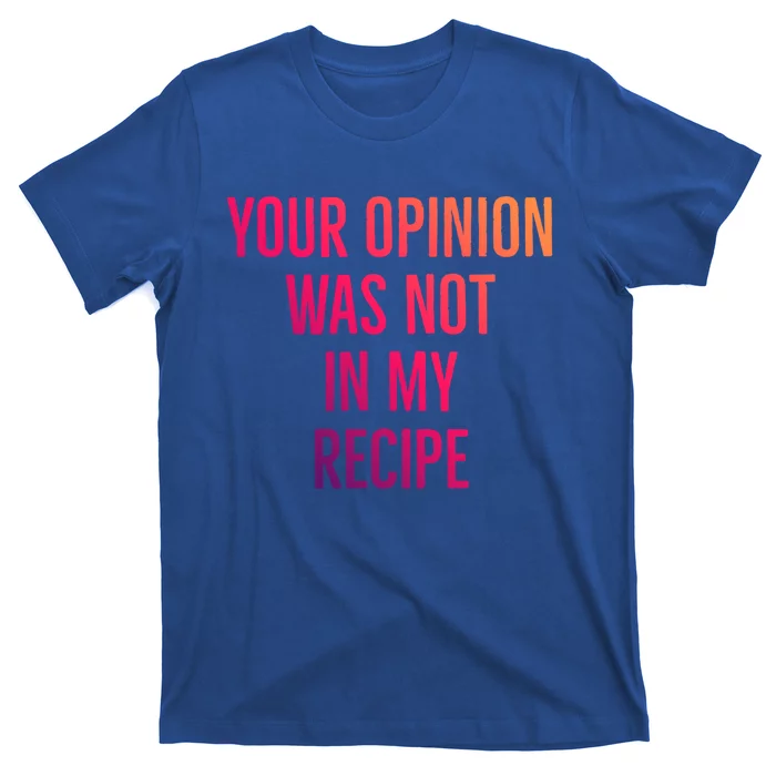 Your Opinion Was Not In My Recipe Funny Cook Chef Quote Great Gift T-Shirt