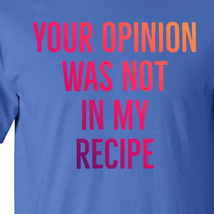 Your Opinion Was Not In My Recipe Funny Cook Chef Quote Great Gift Tall T-Shirt