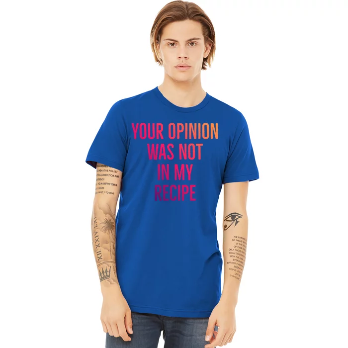 Your Opinion Was Not In My Recipe Funny Cook Chef Quote Great Gift Premium T-Shirt