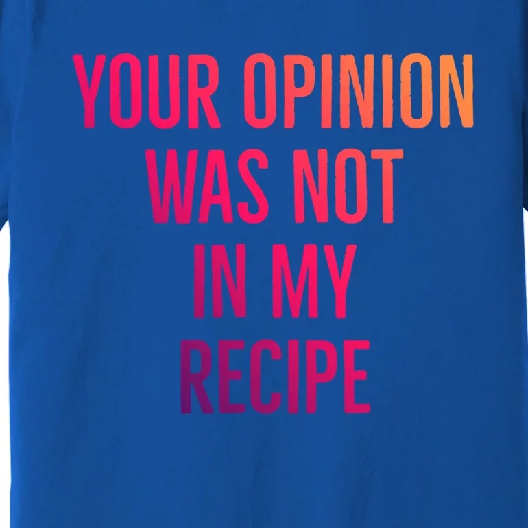 Your Opinion Was Not In My Recipe Funny Cook Chef Quote Great Gift Premium T-Shirt