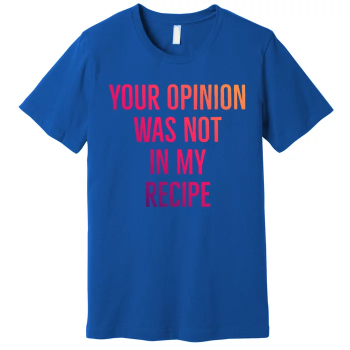 Your Opinion Was Not In My Recipe Funny Cook Chef Quote Great Gift Premium T-Shirt