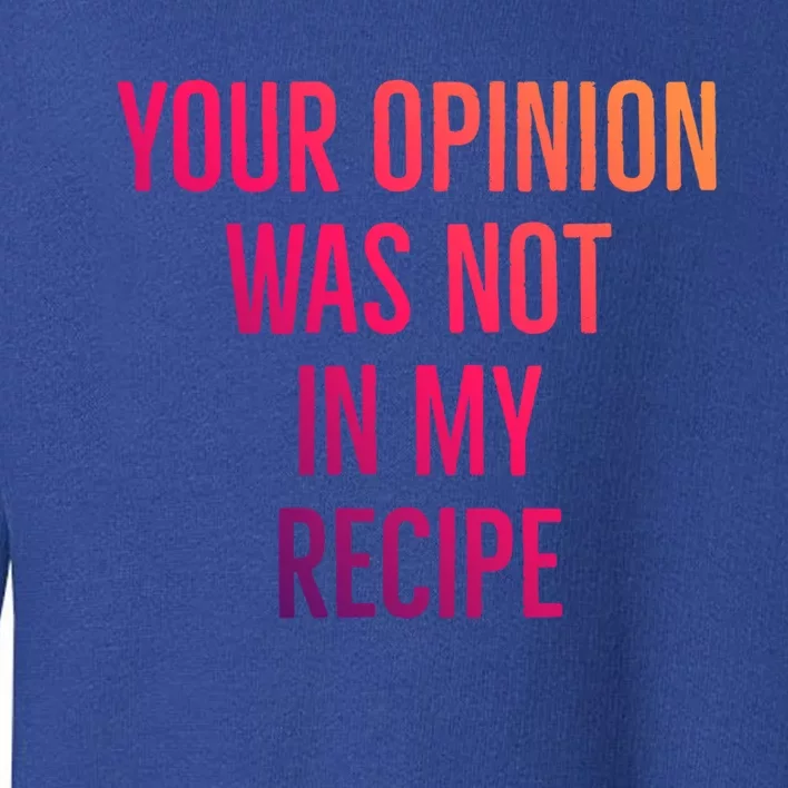 Your Opinion Was Not In My Recipe Funny Cook Chef Quote Great Gift Toddler Sweatshirt