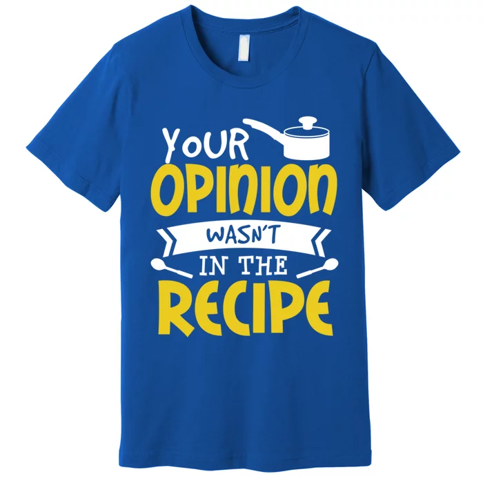 Your Opinion Wasnt In The Recipe Food Saying Funny Chef Gift Premium T-Shirt