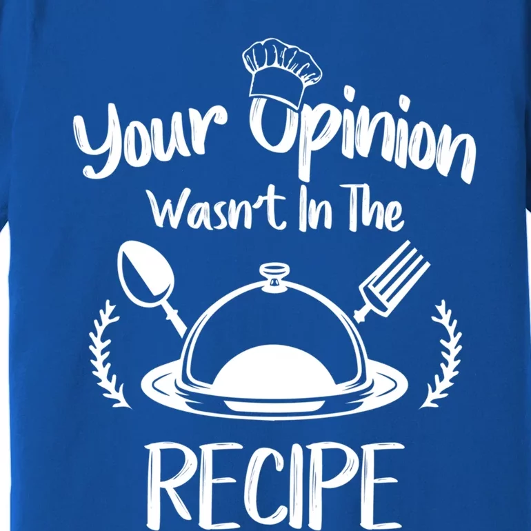 Your Opinion Wasnt In The Recipe Cooking Chef Gastronomy Gift Premium T-Shirt