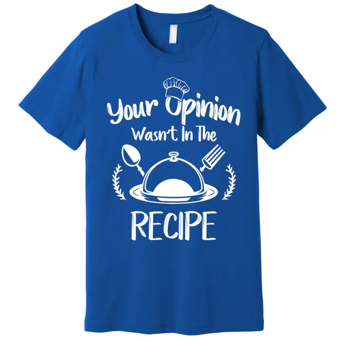 Your Opinion Wasnt In The Recipe Cooking Chef Gastronomy Gift Premium T-Shirt