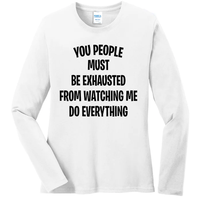 You People Must Be Exhausted From Watching Me Do Everything Ladies Long Sleeve Shirt