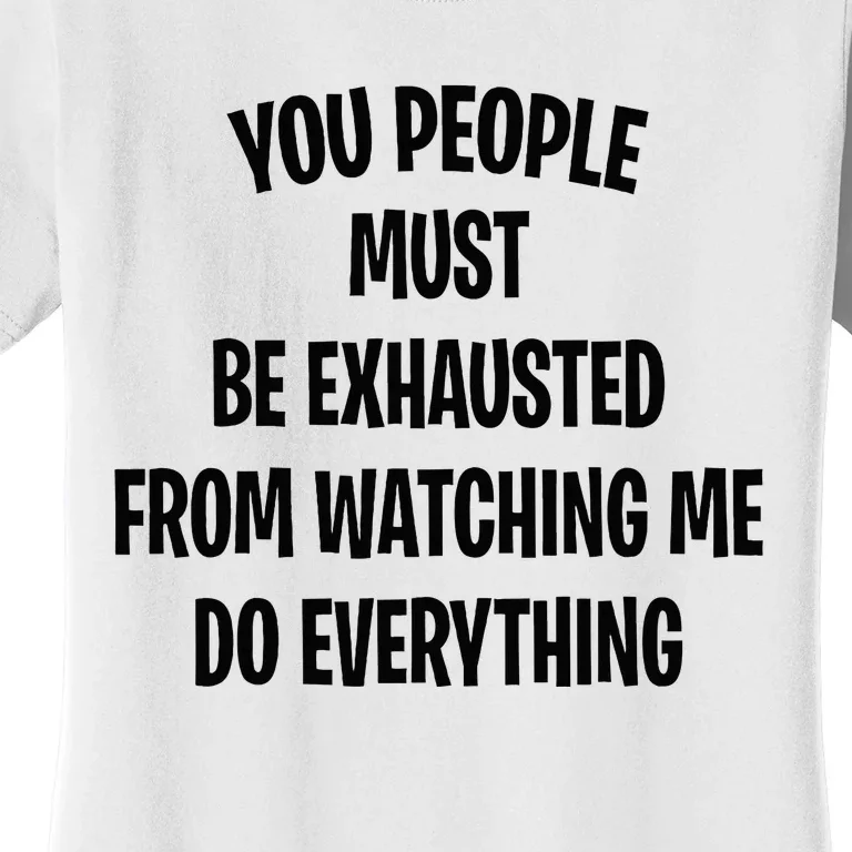 You People Must Be Exhausted From Watching Me Do Everything Women's T-Shirt