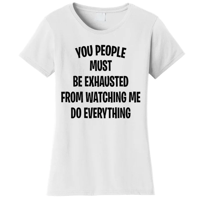 You People Must Be Exhausted From Watching Me Do Everything Women's T-Shirt