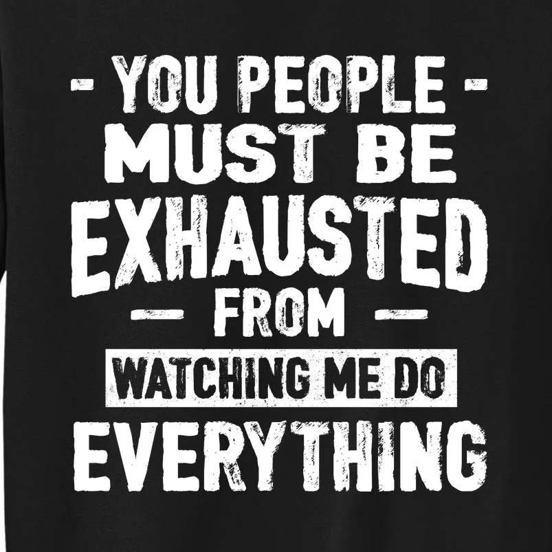 You People Must Be Exhausted From Watching Me Do Everything Tall Sweatshirt