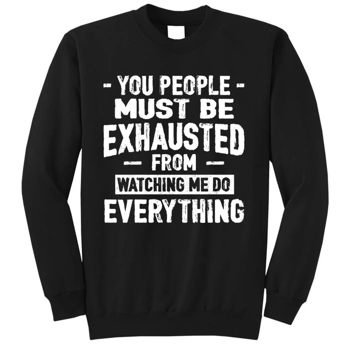 You People Must Be Exhausted From Watching Me Do Everything Tall Sweatshirt