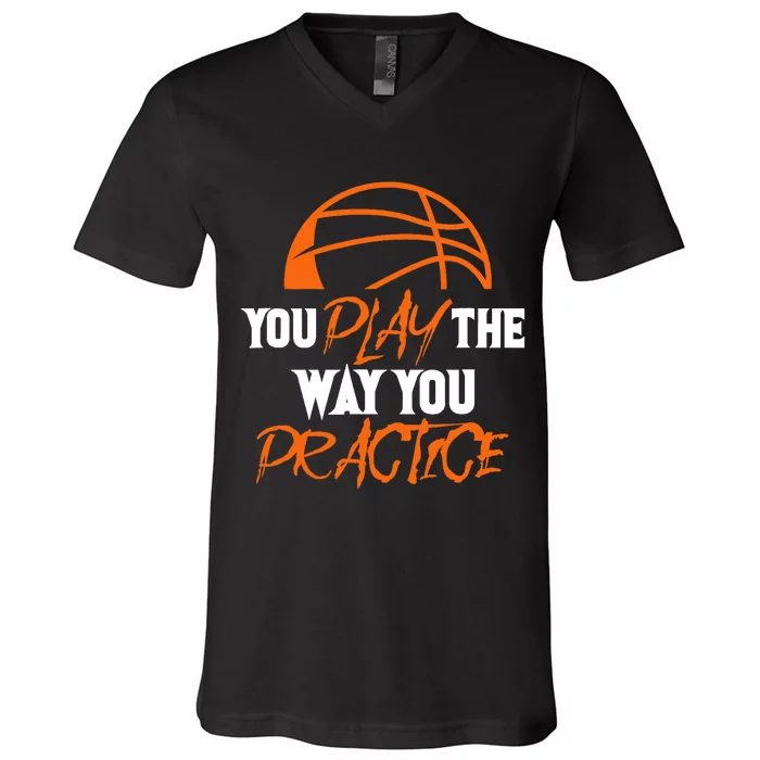 You Play the Way You Practice Basketball Player Coach Baller V-Neck T-Shirt