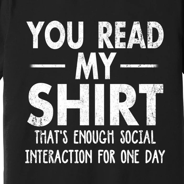 You Read My Shir T Thats Enough Social Interaction For One Day Novelty Sarcastic Premium T-Shirt