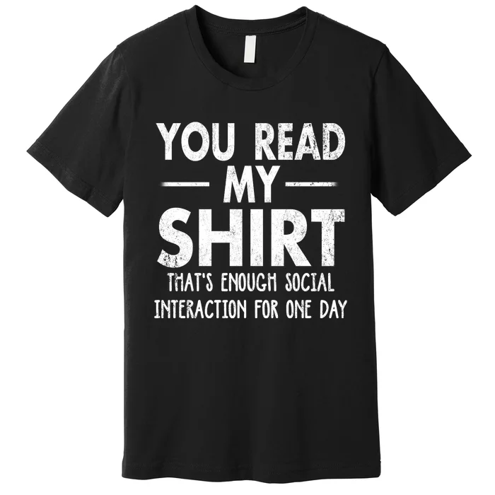 You Read My Shir T Thats Enough Social Interaction For One Day Novelty Sarcastic Premium T-Shirt