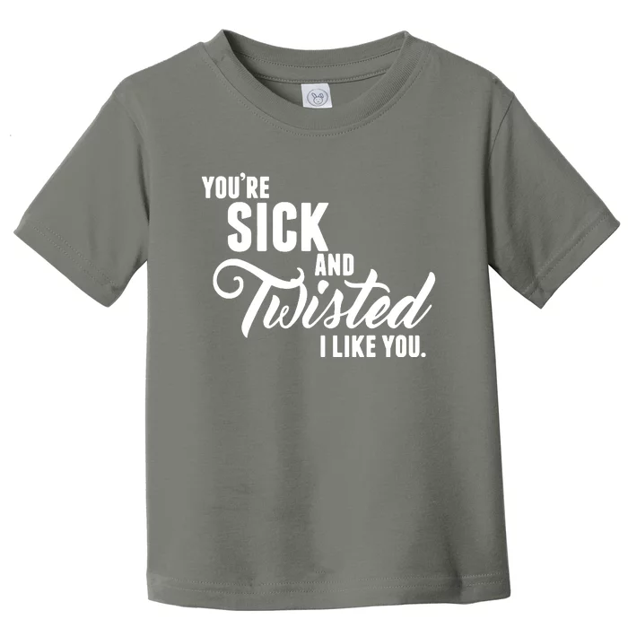 YouRe Sick And Twisted I Like You Toddler T-Shirt