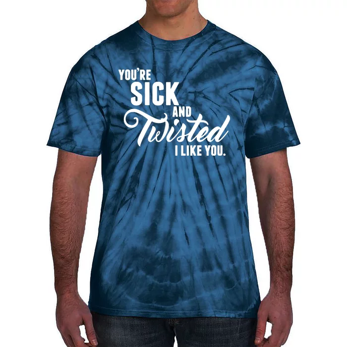 YouRe Sick And Twisted I Like You Tie-Dye T-Shirt