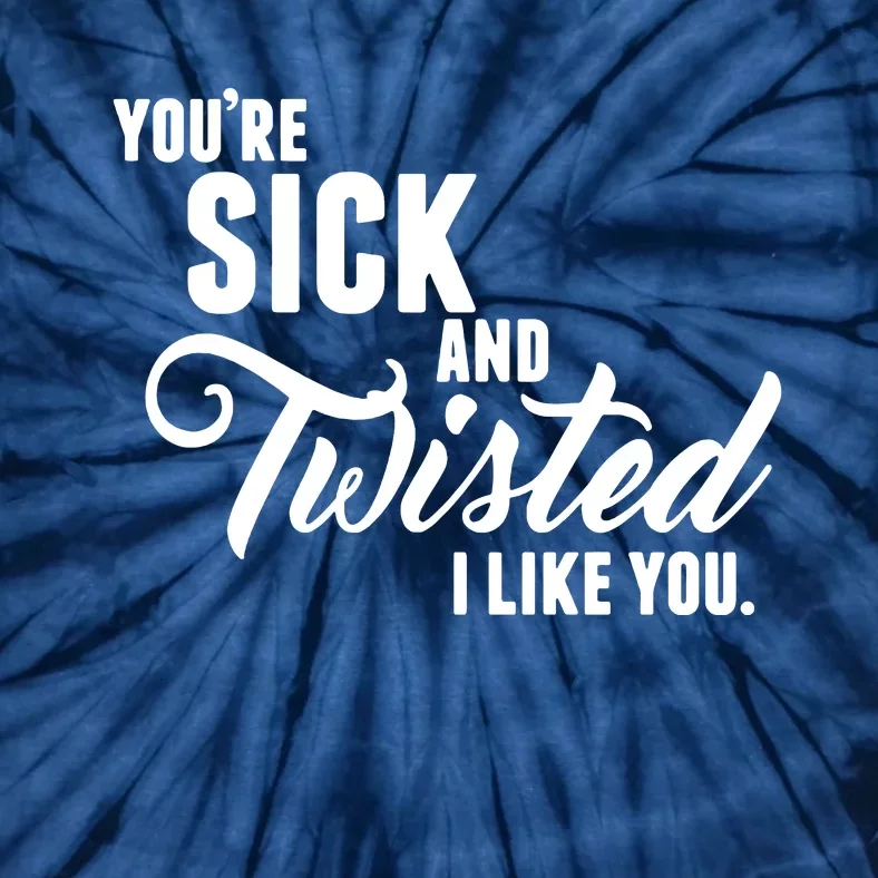 YouRe Sick And Twisted I Like You Tie-Dye T-Shirt