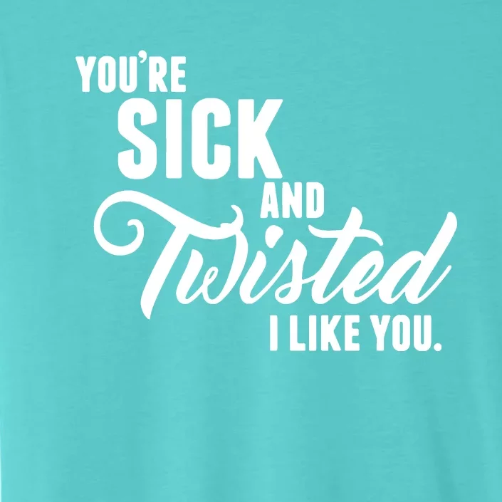 YouRe Sick And Twisted I Like You ChromaSoft Performance T-Shirt