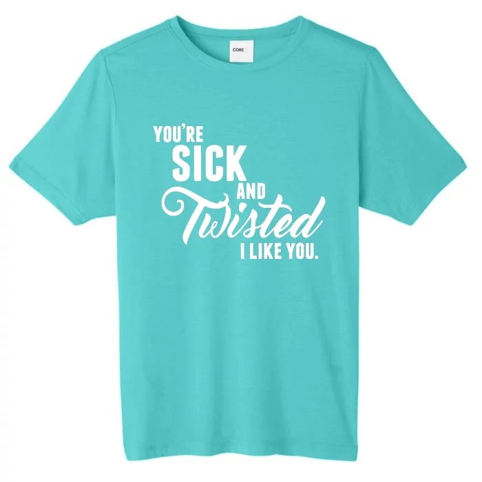 YouRe Sick And Twisted I Like You ChromaSoft Performance T-Shirt