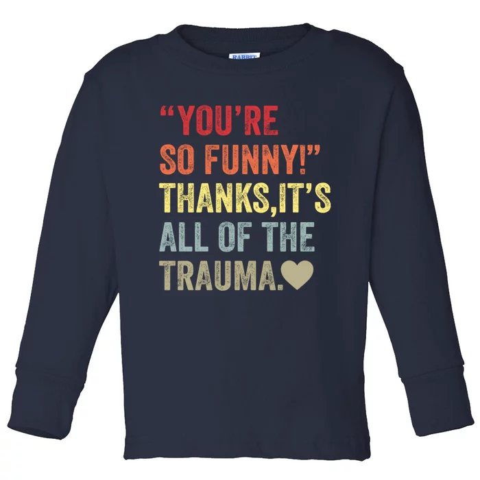 You're So Funny Thanks It's All Of The Trauma Toddler Long Sleeve Shirt