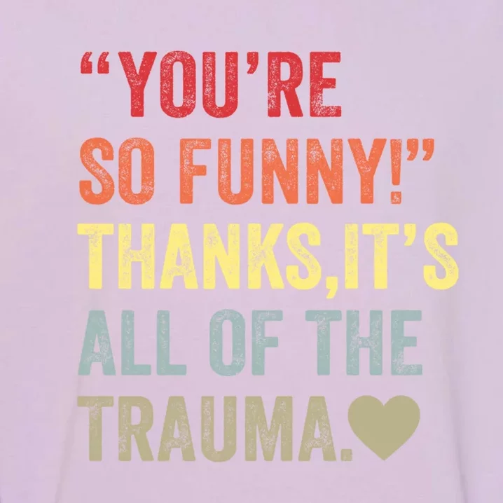 You're So Funny Thanks It's All Of The Trauma Garment-Dyed Sweatshirt