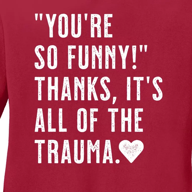 You're So Funny Thanks It's All The Trauma Sarcastic Unapologetic Comical Ladies Long Sleeve Shirt