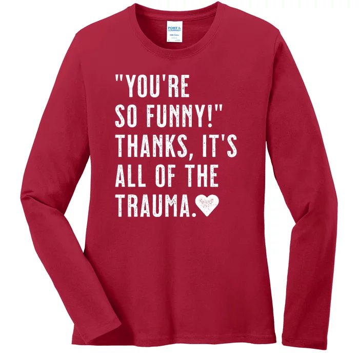 You're So Funny Thanks It's All The Trauma Sarcastic Unapologetic Comical Ladies Long Sleeve Shirt