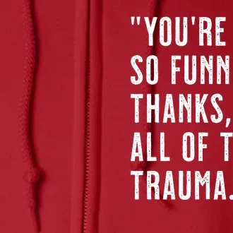 You're So Funny Thanks It's All The Trauma Sarcastic Unapologetic Comical Full Zip Hoodie