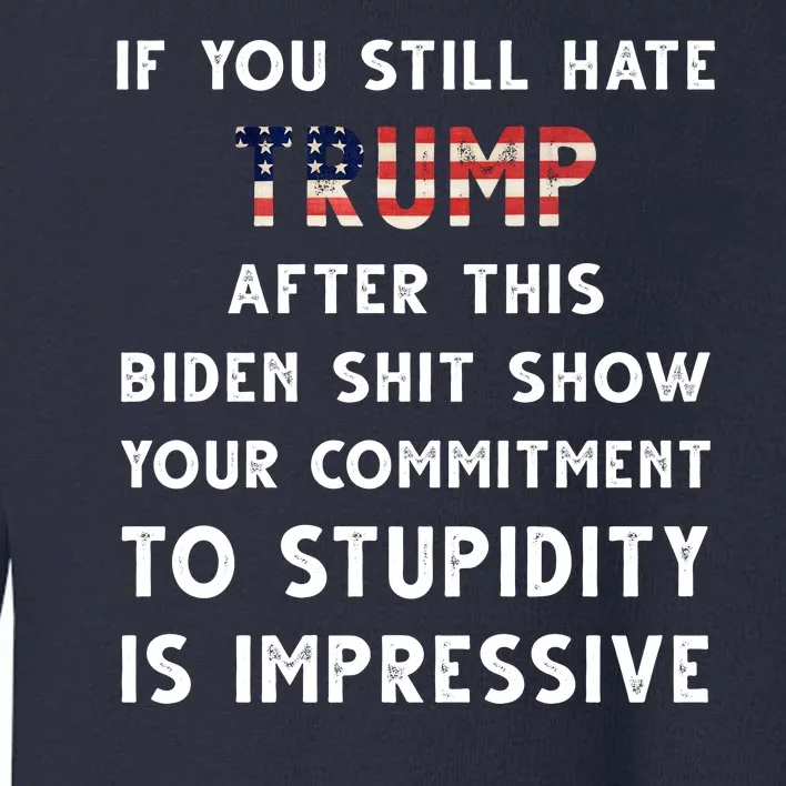 You Still Hate Trump After Biden Stupidity Funny Politcal Toddler Sweatshirt