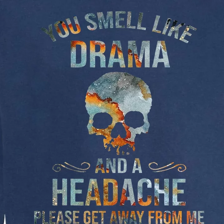 You Smell Like Drama And A Headache Please Get Away From Me Garment-Dyed Sweatshirt