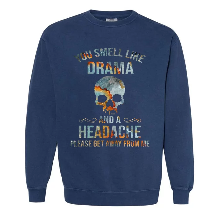 You Smell Like Drama And A Headache Please Get Away From Me Garment-Dyed Sweatshirt