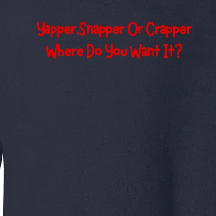 Yapper Snapper Or Crapper Where Do You Want It Toddler Sweatshirt