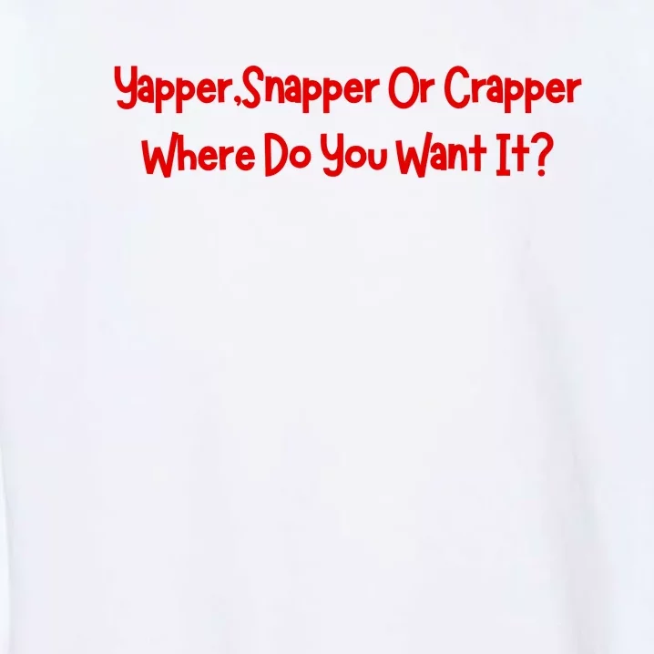 Yapper Snapper Or Crapper Where Do You Want It Garment-Dyed Sweatshirt